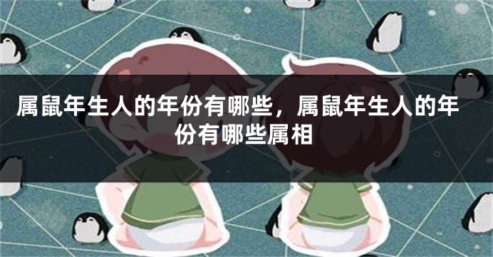 属鼠年生人的年份有哪些，属鼠年生人的年份有哪些属相
