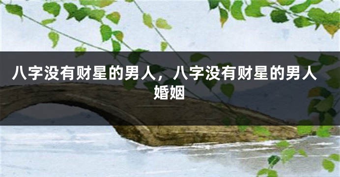 八字没有财星的男人，八字没有财星的男人婚姻