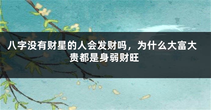 八字没有财星的人会发财吗，为什么大富大贵都是身弱财旺