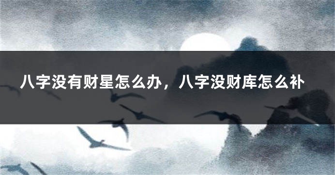八字没有财星怎么办，八字没财库怎么补