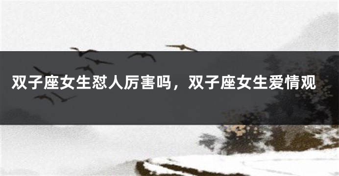 双子座女生怼人厉害吗，双子座女生爱情观