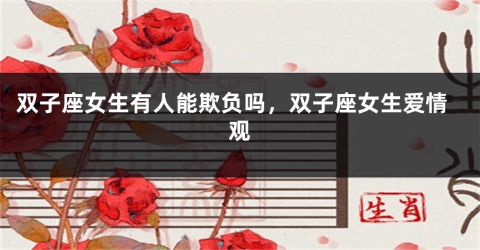 双子座女生有人能欺负吗，双子座女生爱情观