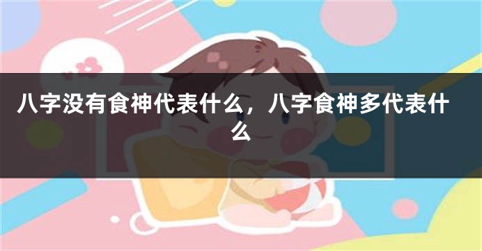 八字没有食神代表什么，八字食神多代表什么