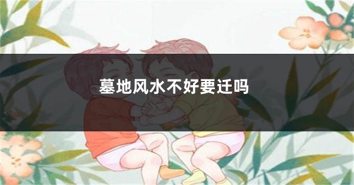 墓地风水不好要迁吗