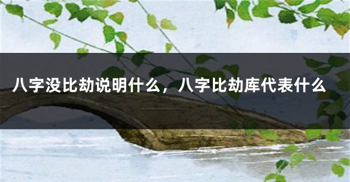 八字没比劫说明什么，八字比劫库代表什么