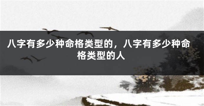 八字有多少种命格类型的，八字有多少种命格类型的人