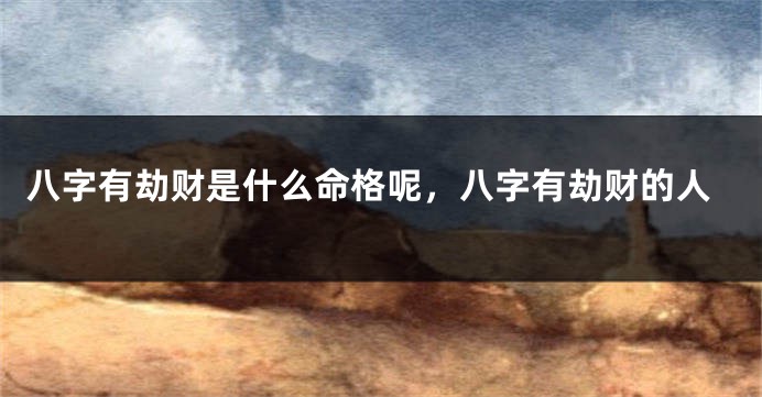 八字有劫财是什么命格呢，八字有劫财的人