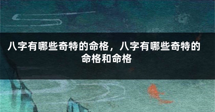 八字有哪些奇特的命格，八字有哪些奇特的命格和命格