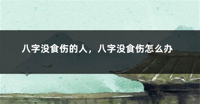 八字没食伤的人，八字没食伤怎么办