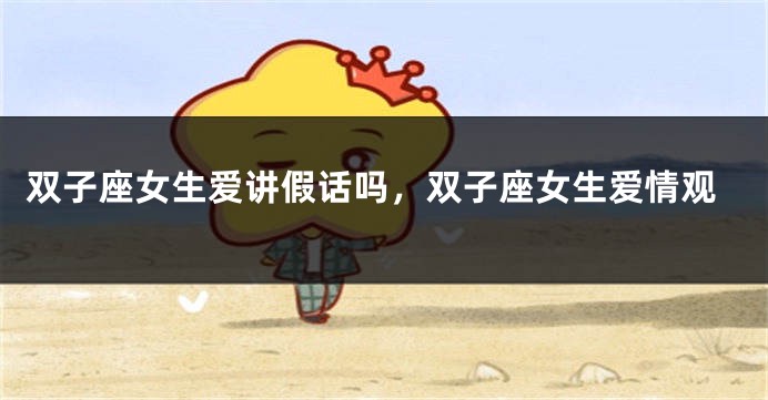双子座女生爱讲假话吗，双子座女生爱情观