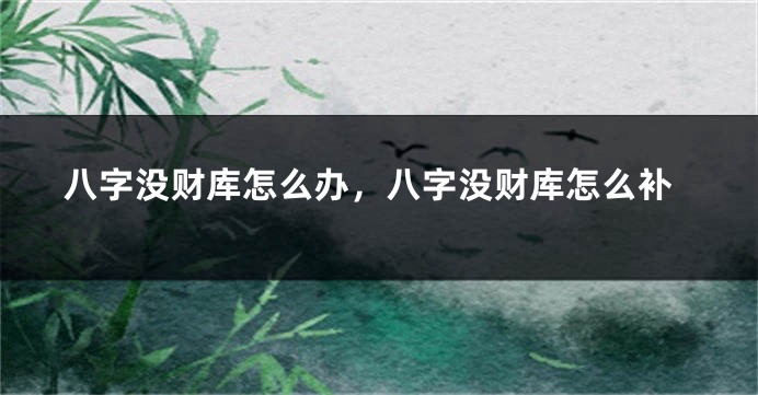八字没财库怎么办，八字没财库怎么补