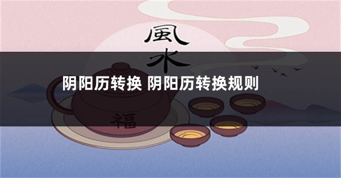 阴阳历转换 阴阳历转换规则