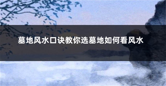 墓地风水口诀教你选墓地如何看风水