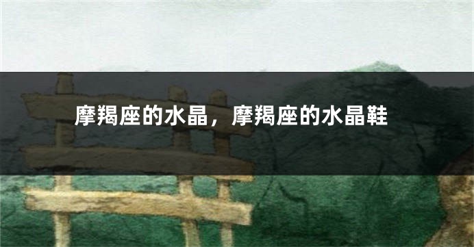 摩羯座的水晶，摩羯座的水晶鞋