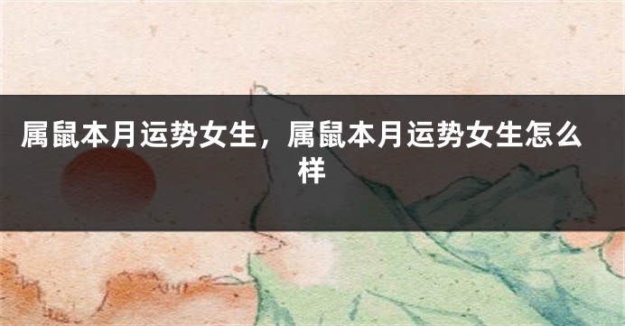 属鼠本月运势女生，属鼠本月运势女生怎么样