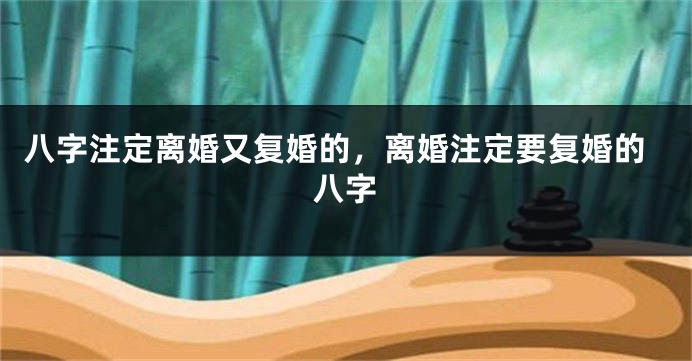 八字注定离婚又复婚的，离婚注定要复婚的八字