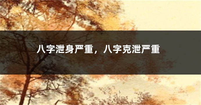 八字泄身严重，八字克泄严重