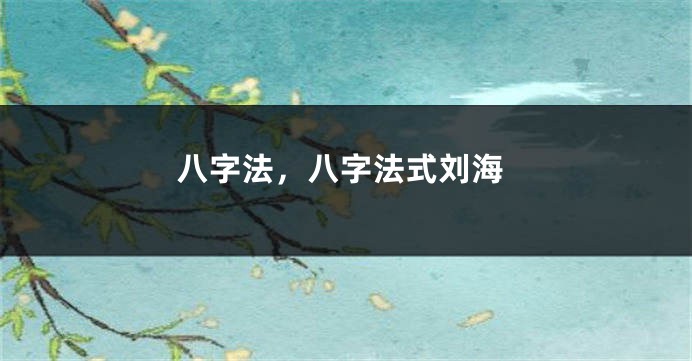 八字法，八字法式刘海