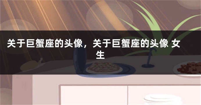 关于巨蟹座的头像，关于巨蟹座的头像 女生
