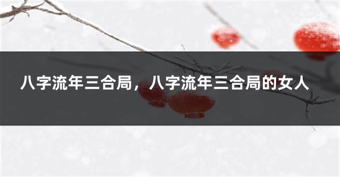 八字流年三合局，八字流年三合局的女人