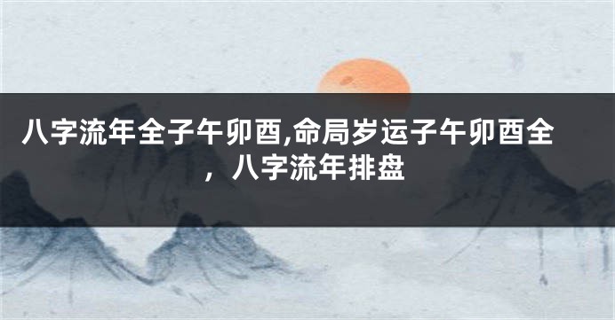 八字流年全子午卯酉,命局岁运子午卯酉全，八字流年排盘