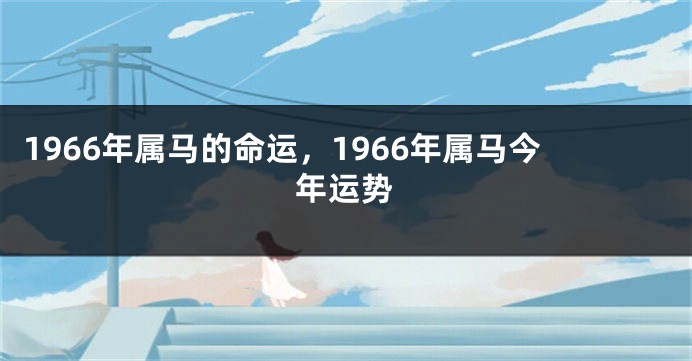 1966年属马的命运,1966年属马今年运势