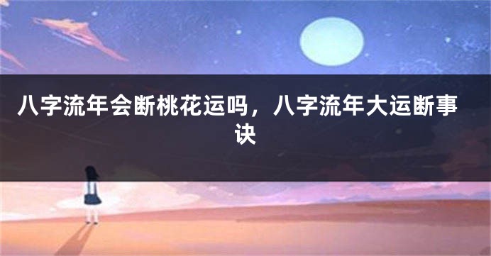 八字流年会断桃花运吗，八字流年大运断事诀