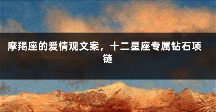 摩羯座的爱情观文案，十二星座专属钻石项链