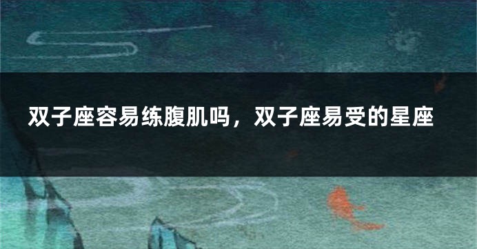 双子座容易练腹肌吗，双子座易受的星座