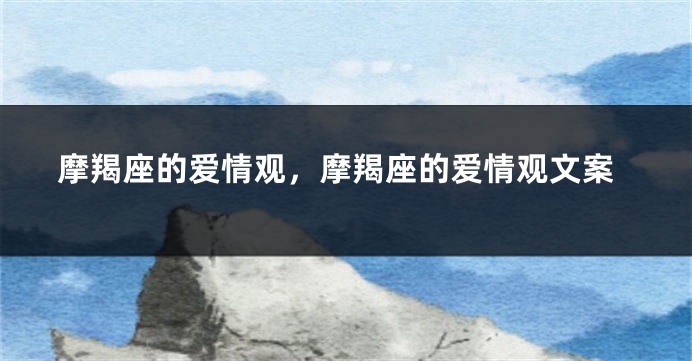 摩羯座的爱情观，摩羯座的爱情观文案