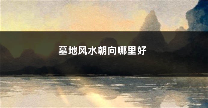 墓地风水朝向哪里好