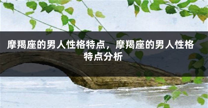 摩羯座的男人性格特点，摩羯座的男人性格特点分析