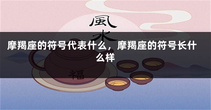摩羯座的符号代表什么，摩羯座的符号长什么样