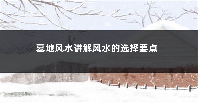 墓地风水讲解风水的选择要点