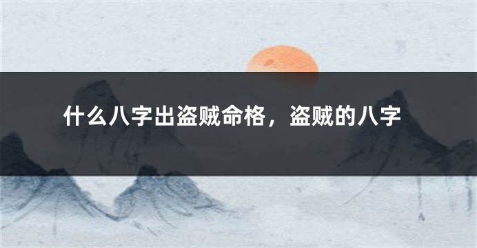 什么八字出盗贼命格，盗贼的八字