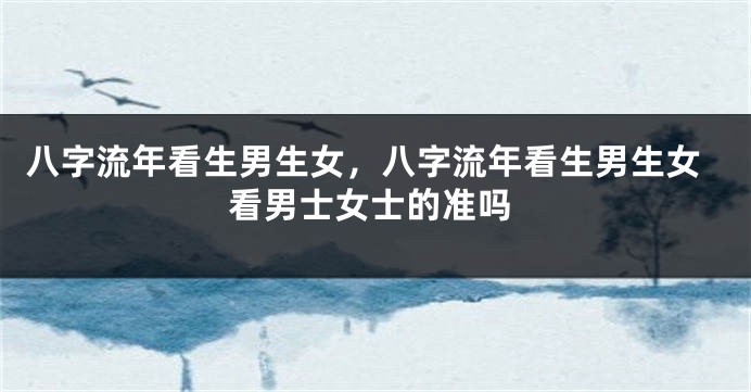 八字流年看生男生女，八字流年看生男生女看男士女士的准吗