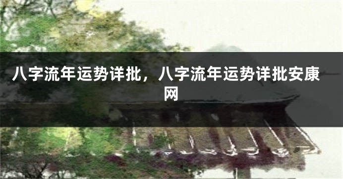 八字流年运势详批，八字流年运势详批安康网