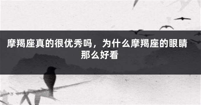 摩羯座真的很优秀吗，为什么摩羯座的眼睛那么好看