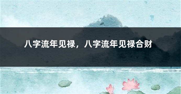 八字流年见禄，八字流年见禄合财