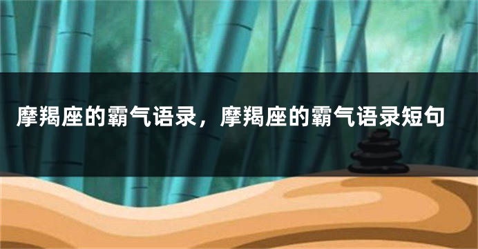 摩羯座的霸气语录，摩羯座的霸气语录短句