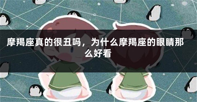 摩羯座真的很丑吗，为什么摩羯座的眼睛那么好看