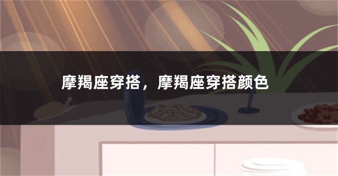 摩羯座穿搭，摩羯座穿搭颜色
