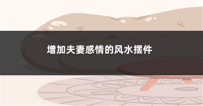 增加夫妻感情的风水摆件