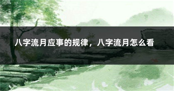 八字流月应事的规律，八字流月怎么看