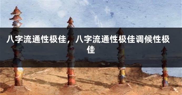 八字流通性极佳，八字流通性极佳调候性极佳