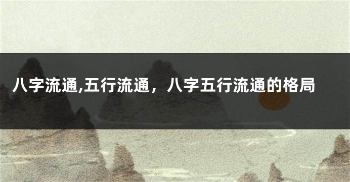 八字流通,五行流通，八字五行流通的格局