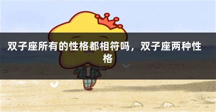 双子座所有的性格都相符吗，双子座两种性格