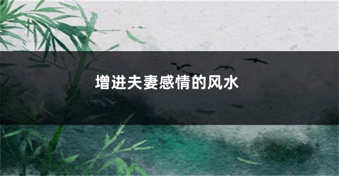 增进夫妻感情的风水