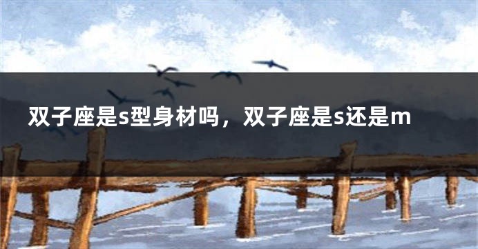 双子座是s型身材吗，双子座是s还是m