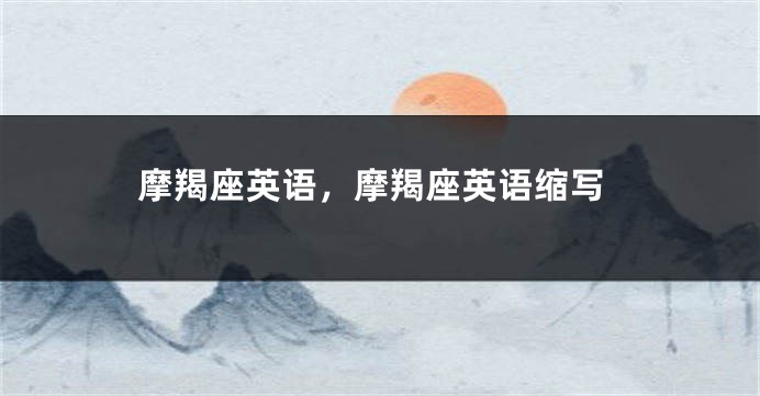 摩羯座英语，摩羯座英语缩写